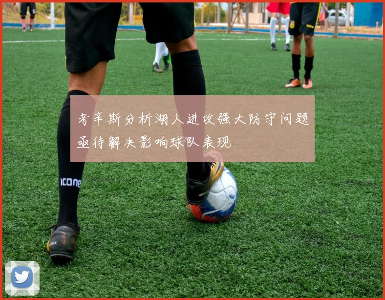 考辛斯分析湖人进攻强大防守问题亟待解决影响球队表现