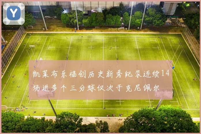 凯莱布乐福创历史新秀纪录连续14场进多个三分球仅次于克尼佩尔