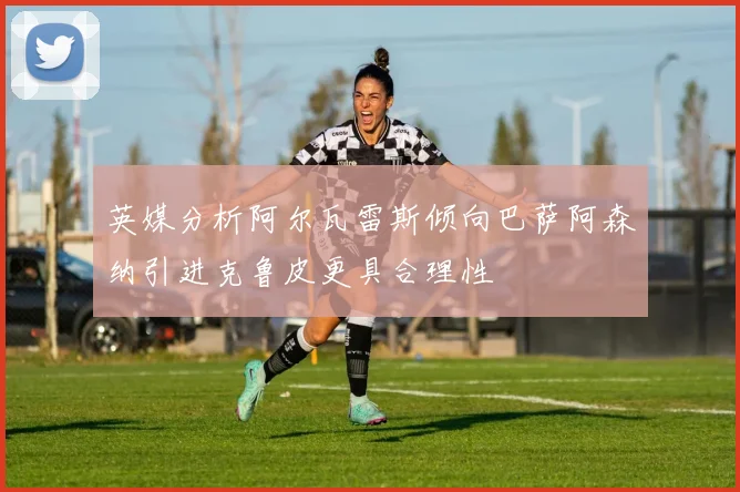 英媒分析阿尔瓦雷斯倾向巴萨阿森纳引进克鲁皮更具合理性