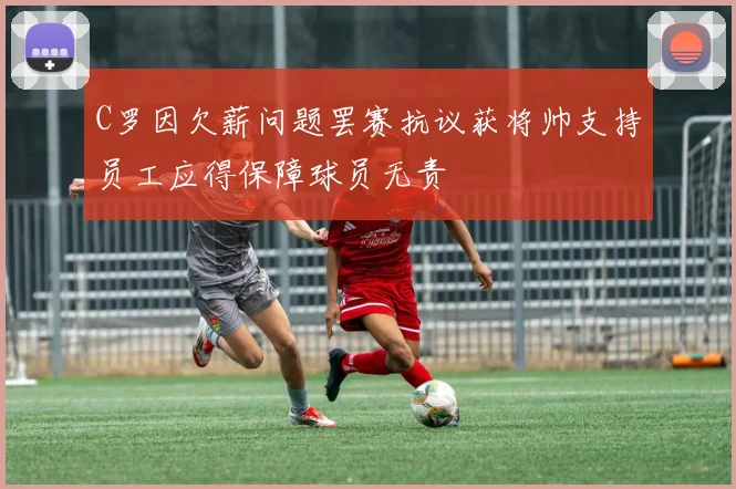 C罗因欠薪问题罢赛抗议获将帅支持员工应得保障球员无责