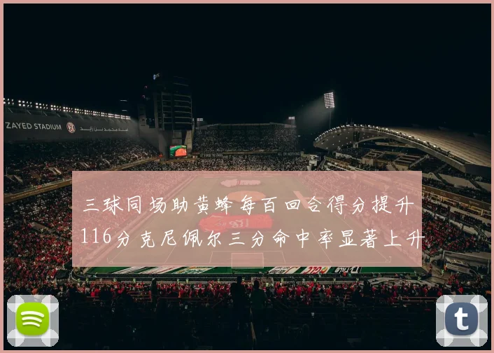 三球同场助黄蜂每百回合得分提升116分克尼佩尔三分命中率显著上升近10