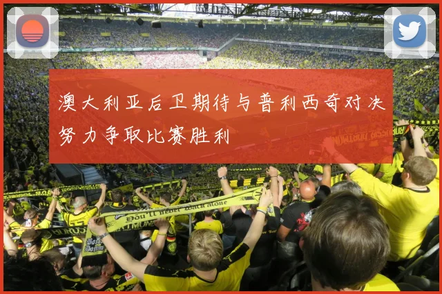 澳大利亚后卫期待与普利西奇对决努力争取比赛胜利