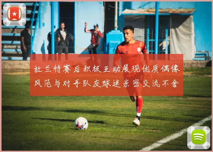 杜兰特赛后积极互动展现优质偶像风范与对手队友球迷亲密交流不舍离场