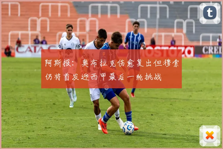 阿斯报：奥布拉克伤愈复出但穆索仍将首发迎西甲最后一轮挑战