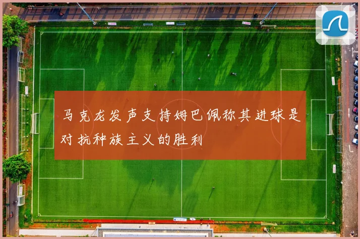 马克龙发声支持姆巴佩称其进球是对抗种族主义的胜利