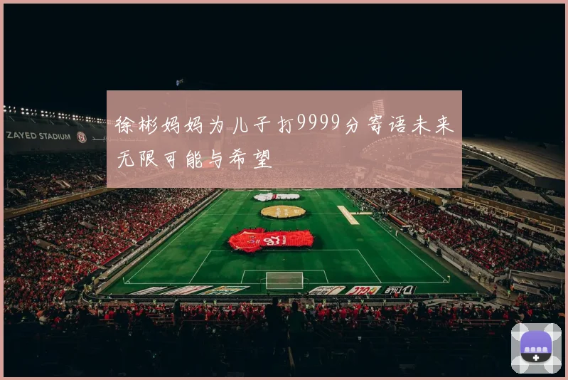徐彬妈妈为儿子打9999分寄语未来无限可能与希望