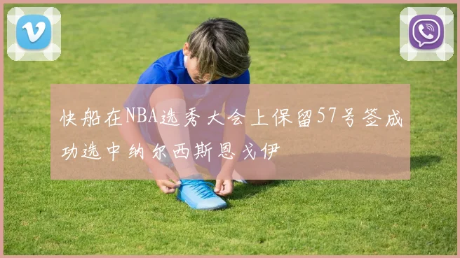 快船在NBA选秀大会上保留57号签成功选中纳尔西斯恩戈伊