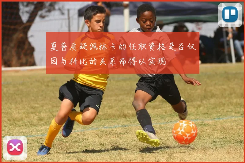 夏普质疑佩林卡的任职资格是否仅因与科比的关系而得以实现